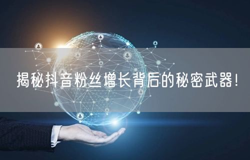 揭秘抖音粉丝增长背后的秘密武器！