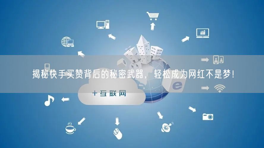 揭秘快手买赞背后的秘密武器，轻松成为网红不是梦！
