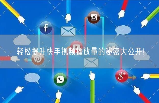 轻松提升快手视频播放量的秘密大公开!