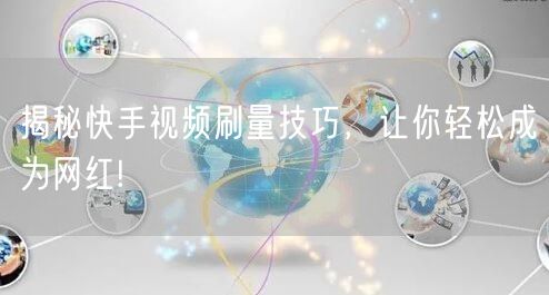 揭秘快手视频刷量技巧，让你轻松成为网红!