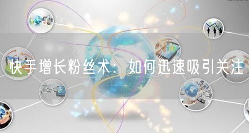 快手增长粉丝术：如何迅速吸引关注