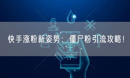 快手涨粉新姿势：僵尸粉引流攻略！