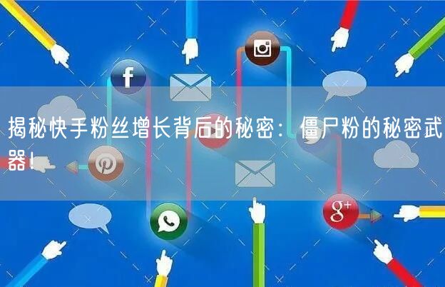 揭秘快手粉丝增长背后的秘密：僵尸粉的秘密武器！