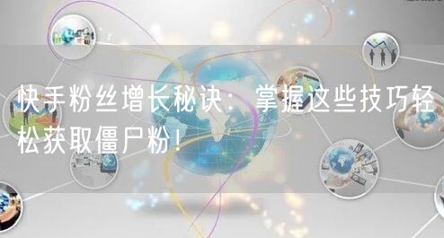 快手粉丝增长秘诀：掌握这些技巧轻松获取僵尸粉！