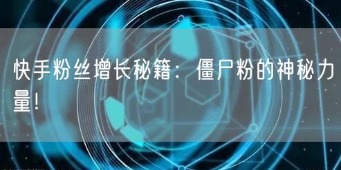快手粉丝增长秘籍：僵尸粉的神秘力量！