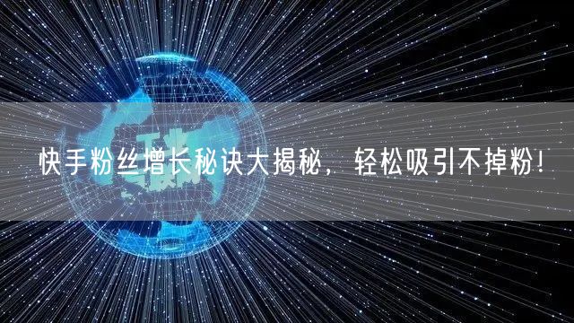 快手粉丝增长秘诀大揭秘，轻松吸引不掉粉！
