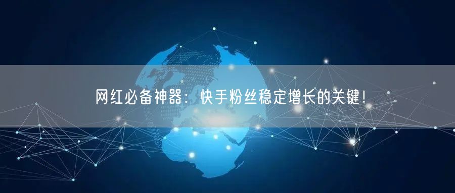 网红必备神器：快手粉丝稳定增长的关键！