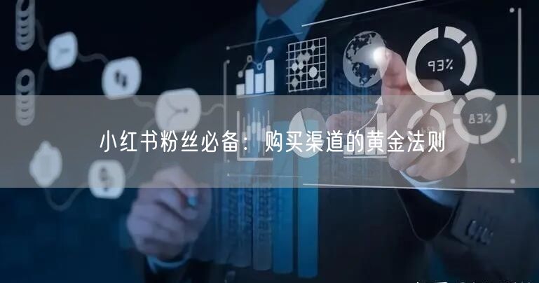 小红书粉丝必备：购买渠道的黄金法则