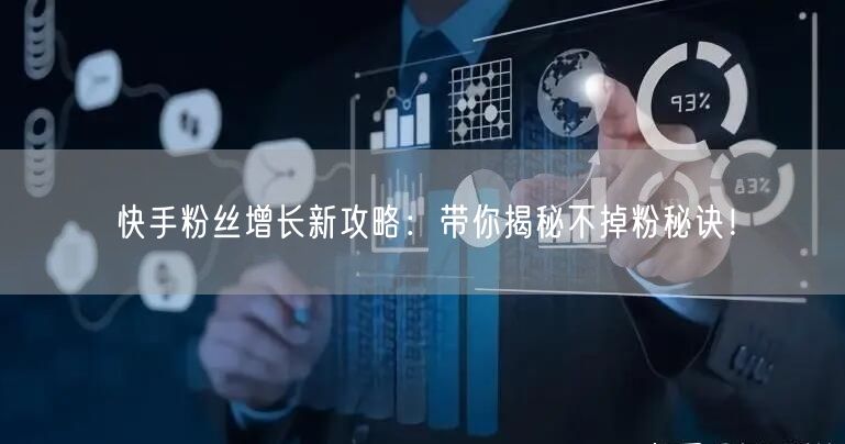 快手粉丝增长新攻略：带你揭秘不掉粉秘诀！