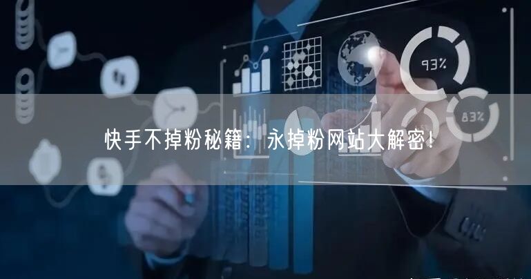 快手不掉粉秘籍：永掉粉网站大解密！