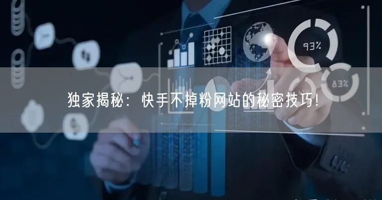 独家揭秘：快手不掉粉网站的秘密技巧！