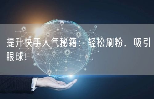 提升快手人气秘籍：轻松刷粉，吸引眼球！