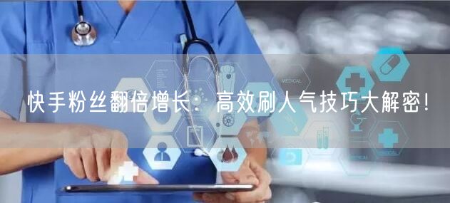 快手粉丝翻倍增长：高效刷人气技巧大解密！