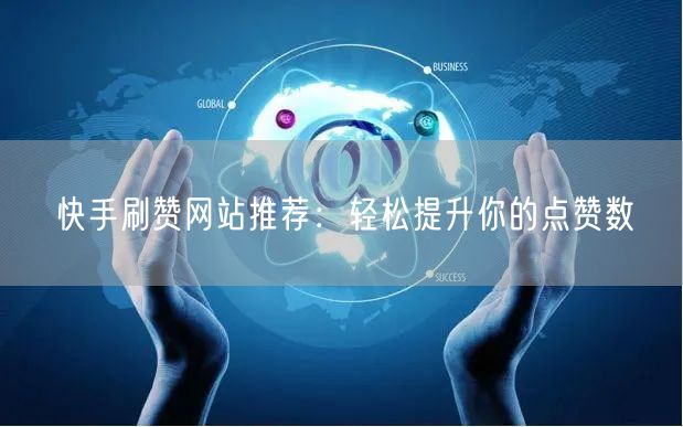 快手刷赞网站推荐：轻松提升你的点赞数