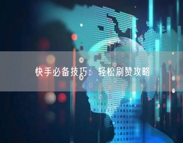 快手必备技巧：轻松刷赞攻略