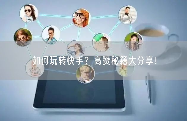 如何玩转快手？高赞秘籍大分享！