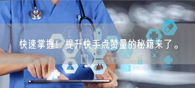 快速掌握！提升快手点赞量的秘籍来了。