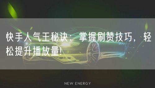 快手人气王秘诀：掌握刷赞技巧，轻松提升播放量!