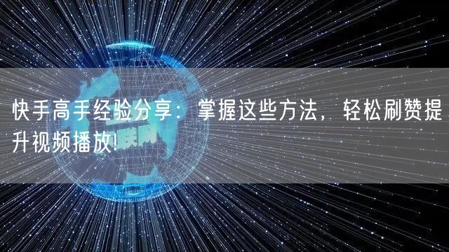 快手高手经验分享：掌握这些方法，轻松刷赞提升视频播放!