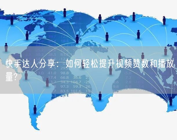 快手达人分享：如何轻松提升视频赞数和播放量?