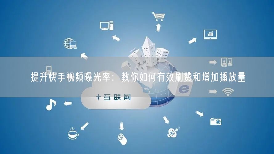 提升快手视频曝光率：教你如何有效刷赞和增加播放量