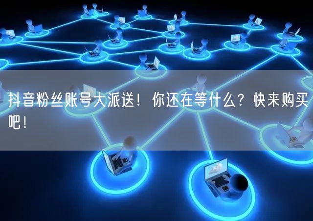 抖音粉丝账号大派送！你还在等什么？快来购买吧！