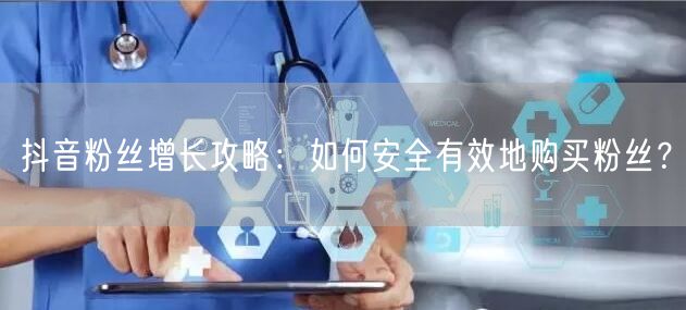 抖音粉丝增长攻略：如何安全有效地购买粉丝？