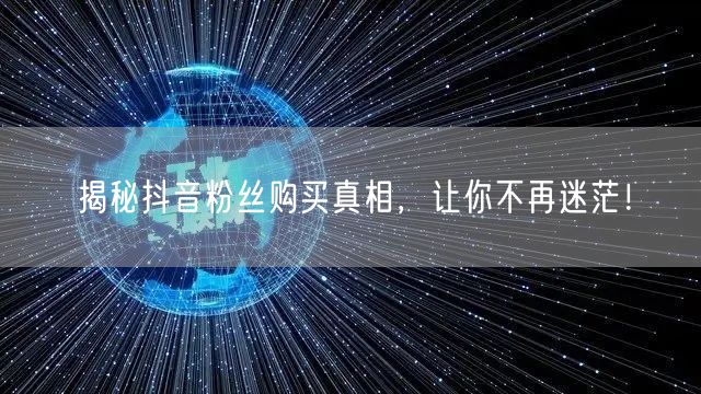揭秘抖音粉丝购买真相，让你不再迷茫！