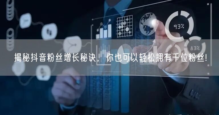 揭秘抖音粉丝增长秘诀，你也可以轻松拥有千位粉丝!