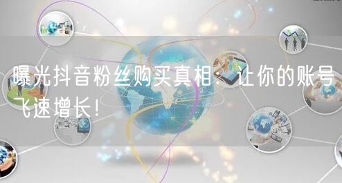 曝光抖音粉丝购买真相：让你的账号飞速增长！