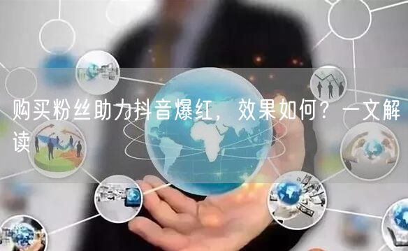 购买粉丝助力抖音爆红，效果如何？一文解读