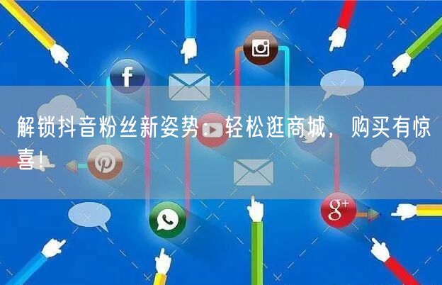 解锁抖音粉丝新姿势：轻松逛商城，购买有惊喜！
