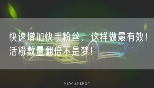 快速增加快手粉丝，这样做最有效！活粉数量翻倍不是梦！