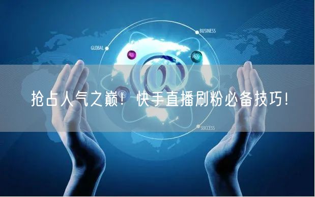 抢占人气之巅！快手直播刷粉必备技巧！