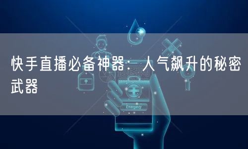 快手直播必备神器：人气飙升的秘密武器