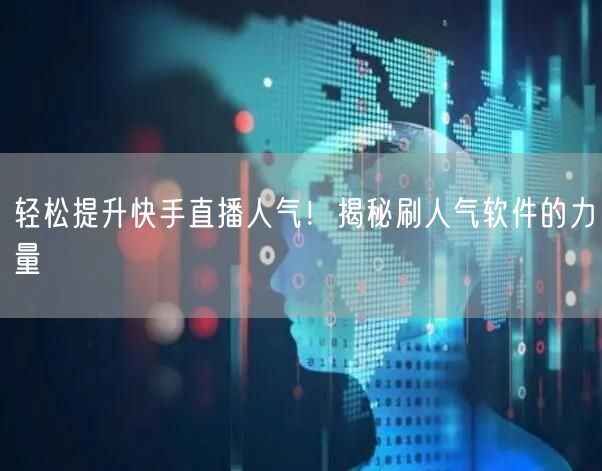 轻松提升快手直播人气！揭秘刷人气软件的力量