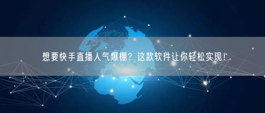 想要快手直播人气爆棚？这款软件让你轻松实现！
