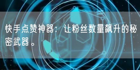 快手点赞神器：让粉丝数量飙升的秘密武器。