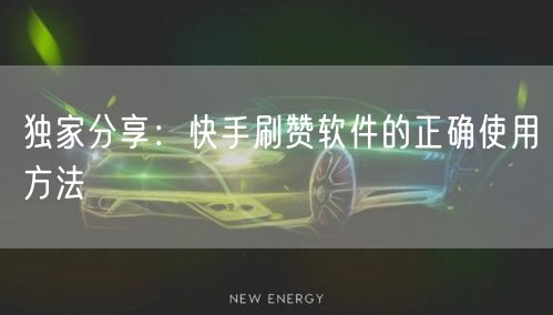 独家分享：快手刷赞软件的正确使用方法