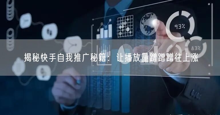 揭秘快手自我推广秘籍：让播放量蹭蹭蹭往上涨