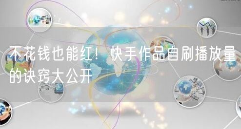 不花钱也能红！快手作品自刷播放量的诀窍大公开