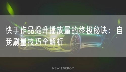 快手作品提升播放量的终极秘诀：自我刷量技巧全解析