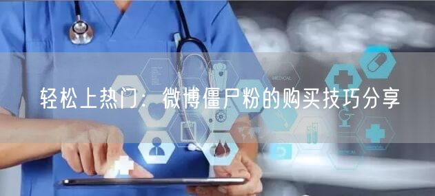 轻松上热门：微博僵尸粉的购买技巧分享