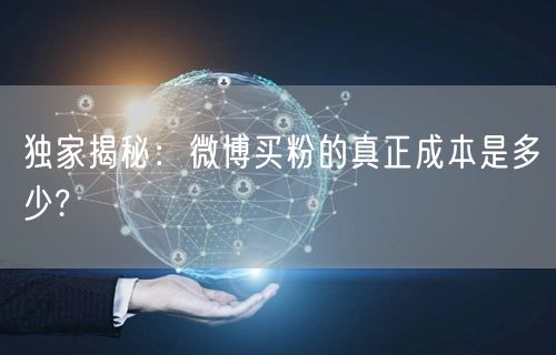 独家揭秘：微博买粉的真正成本是多少?