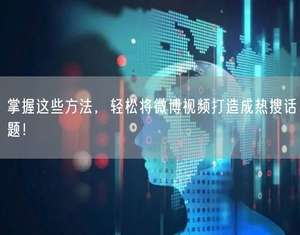 掌握这些方法，轻松将微博视频打造成热搜话题！