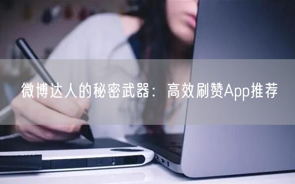 微博达人的秘密武器：高效刷赞App推荐