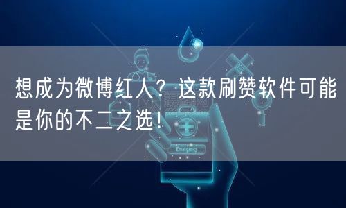 想成为微博红人？这款刷赞软件可能是你的不二之选！