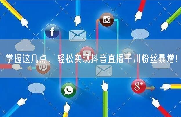 掌握这几点，轻松实现抖音直播千川粉丝暴增！