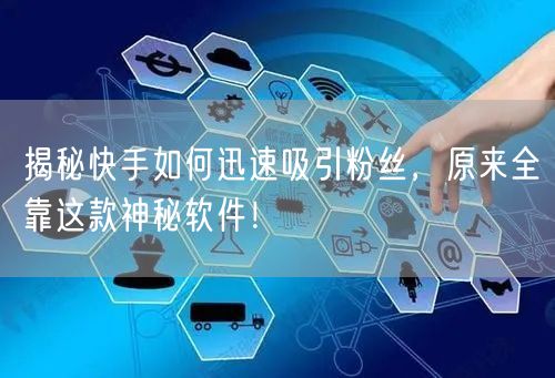 揭秘快手如何迅速吸引粉丝，原来全靠这款神秘软件！