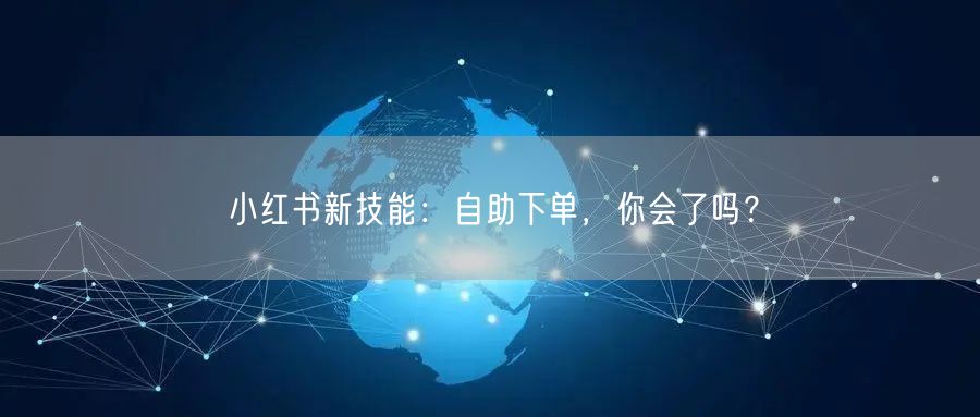 小红书新技能：自助下单，你会了吗？